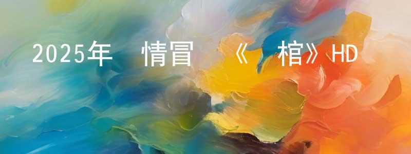 安晨的個人主頁,2025年劇情冒險《尋棺》HD國語中字迅雷下載_深夜電影
